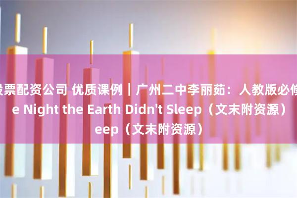 本地股票配资公司 优质课例｜广州二中李丽茹：人教版必修一 the Night the Earth Didn't Sleep（文末附资源）